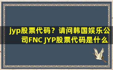 jyp股票代码？请问韩国娱乐*FNC JYP股票代码是什么 谢谢